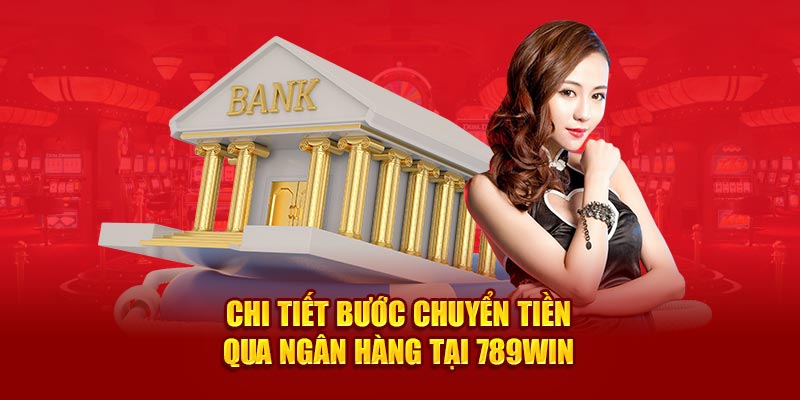 Các bước nạp tiền 789Win chuyển khoản qua ngân hàng chi tiết