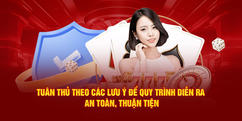 Tuân thủ theo các lưu ý để quy trình diễn ra an toàn, thuận tiện